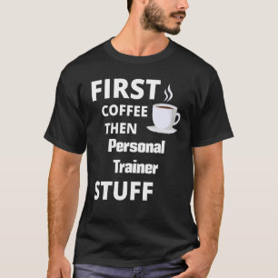 Personal Trainer First Coffee Then Job Stuff 1 T-Shirt
