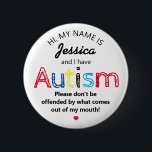 Personalised Autism Awarness | Funny ASD 6 Cm Round Badge<br><div class="desc">Personalised Funny Autism Awareness button. Simple design with the words "My name is  ADD NAME and I have Autism. Please don't be offended by what comes out of my mouth".  Effective yet amusing way to inform others of yours or your child's disability.</div>
