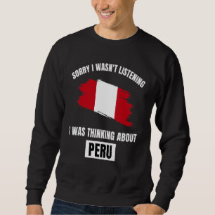 Peru Sorry I Wasn't Listening Thinking About Peru Sweatshirt