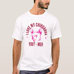 Pet Chihuahua, I Love My Chihuahua, You? Meh. Funn T-Shirt