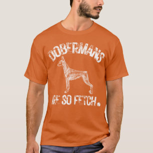 Pet Dobermans Are So Fetch Doberman Dog gift T-Shirt