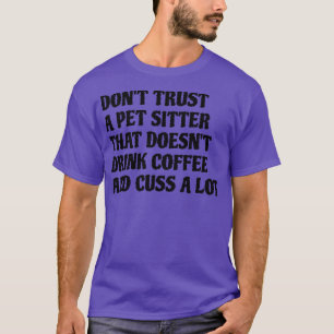 Pet Sitter That Drink Coffee Cuss A Lot T-Shirt