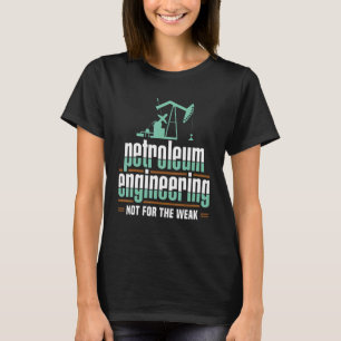 Petroleum Engineering Not For The Weak Engineer Ap T-Shirt
