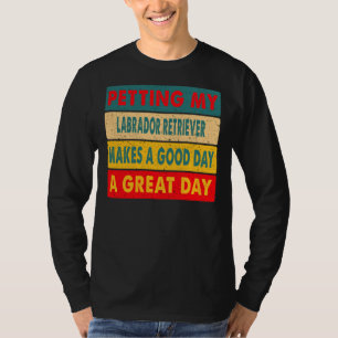 Petting My Labrador Retriever Makes A Good Day A G T-Shirt