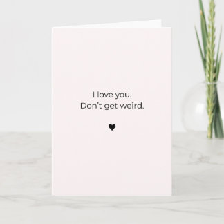 Petty Valentine Card – I Love You. Don’t Get Weird