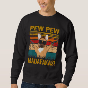 Pew Pew Madafakas French Bulldog Dog Guns Frenchi Sweatshirt