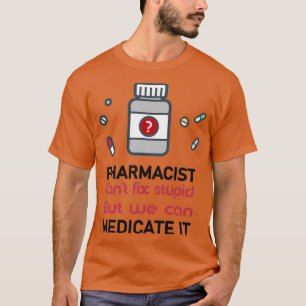 pharmacist canx27t fix stupid but we can medicate T-Shirt