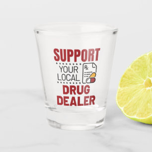 Pharmacist Support Your Local Drug Dealer Shot Glass