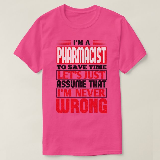 Pharmacist To Save Time Letx27s Just Assume That I T-Shirt (Design Front)