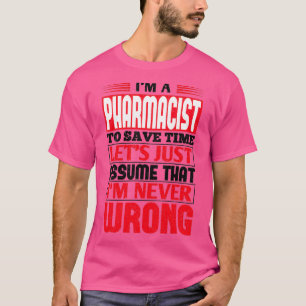 Pharmacist To Save Time Letx27s Just Assume That I T-Shirt