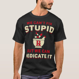 Pharmacist We Can't Fi Stupid Medicine Pharmacy Te T-Shirt