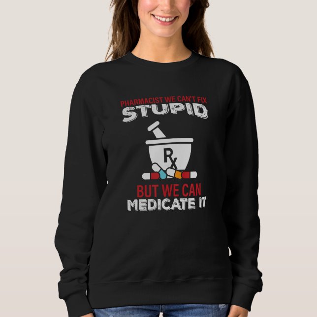 Pharmacist We Cant Fix Stupid Pharmacy Student 2 Sweatshirt (Front)