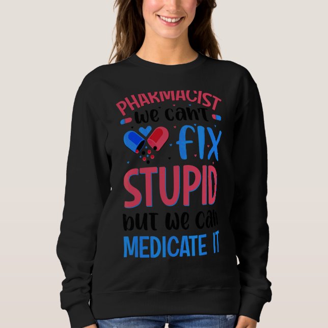 Pharmacist We Can't Fix Stupid Pharmacy Student Sweatshirt (Front)