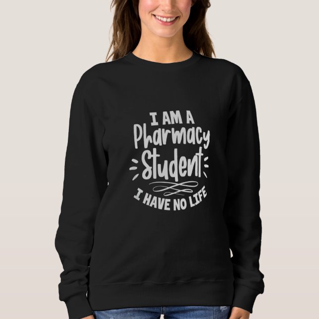 Pharmacy Student I Am A Pharmacy Student I Have No Sweatshirt (Front)