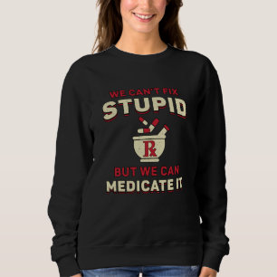 Pharmacy Technician We Can't Fix Stupid Pharmacist Sweatshirt
