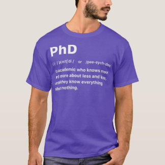 PhD An academic who knows more and more about less T-Shirt