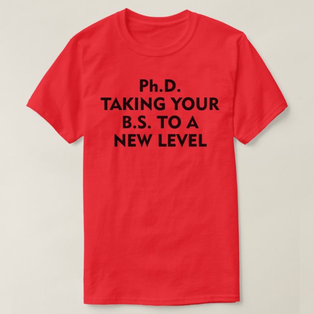 PhD taking your BS to a new level 1 T-Shirt (Design Front)