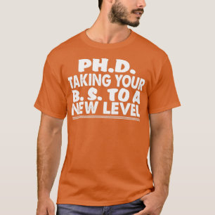 PhD taking your BS to a new level funny PhD studen T-Shirt