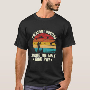 Pheasant Hunting Making The Early Bird Pay Bird Hu T-Shirt
