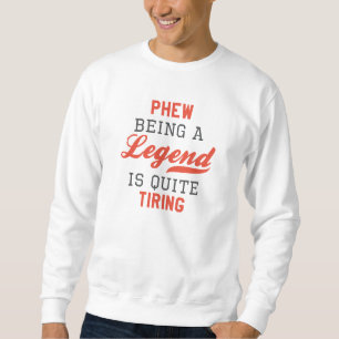 Phew Being A Legend Is Quite Tiring Sweatshirt