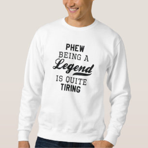 Phew Being A Legend Is Quite Tiring Sweatshirt