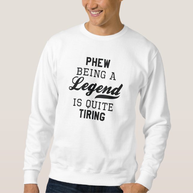 Phew Being A Legend Is Quite Tiring Sweatshirt (Front)