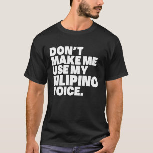 Philippines Don't Make Me Use My Filipino Voice T-Shirt