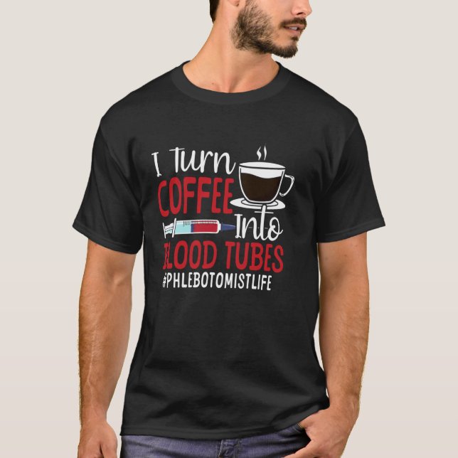 Phlebotomist Tech Technician Coffee I Turn Coffee  T-Shirt (Front)