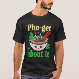Pho-Get About It Funny Vietnamese Pho Graphic T-Shirt