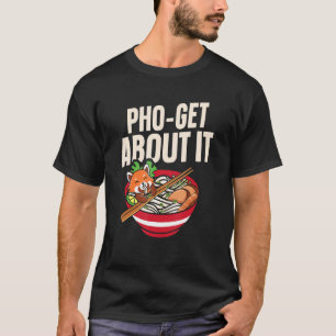 Pho Get About It Pho Soup Vietnamese Noodle Soup T-Shirt