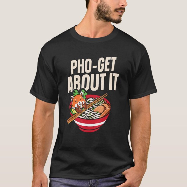 Pho Get About It Pho Soup   Vietnamese Noodle Soup T-Shirt (Front)
