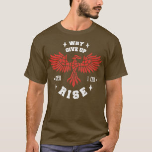 Phoenix Bird Fire Bird Motivational Why Give Up Wh T-Shirt