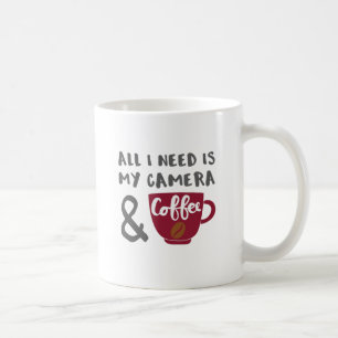 Photographer All I Need is My Camera and Coffee Mug