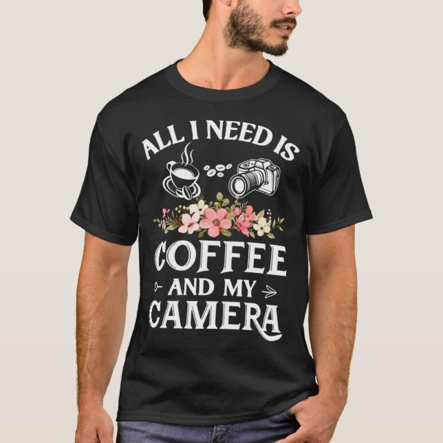 Photographer Coffee Flower  I need is Coffee and m T-Shirt (Front)