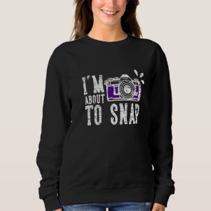 Photographer & Photoghraphy I`m About To Snap Sweatshirt