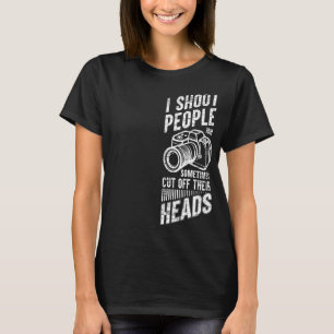 Photography I Shoot People And Sometimes Cut Off T T-Shirt