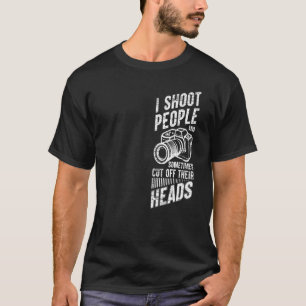 Photography I Shoot People And Sometimes Cut Off T T-Shirt