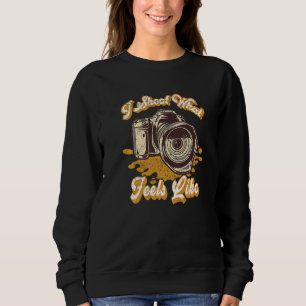Photography I Shoot What Feels Like Camera Photog Sweatshirt