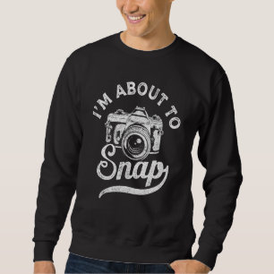Photography I'm About To Snap Photographer Camera Sweatshirt