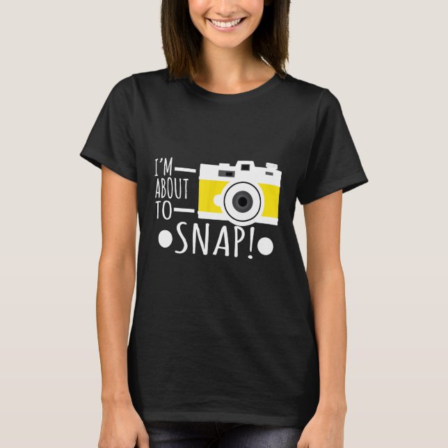 Photography I'm About to Snap Photographer Camera  T-Shirt (Front)