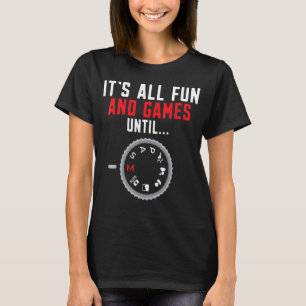 Photography Its All Fun And Games Until Photograph T-Shirt