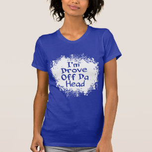 Phrases - I'm Drove Off da Head T-Shirt