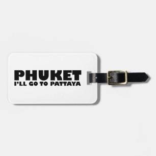 PHUKET I'LL GO TO PATTAYA LUGGAGE TAG