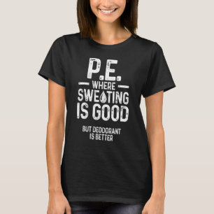 Physical Education Pe Where Sweating Is Good Pe Te T-Shirt