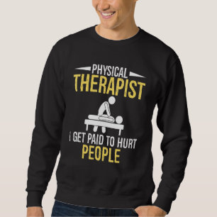 Physical Therapist I get paid to hurt people Sweatshirt