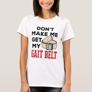 Physical Therapy Don't Make Me Get My Gait Belt T-Shirt