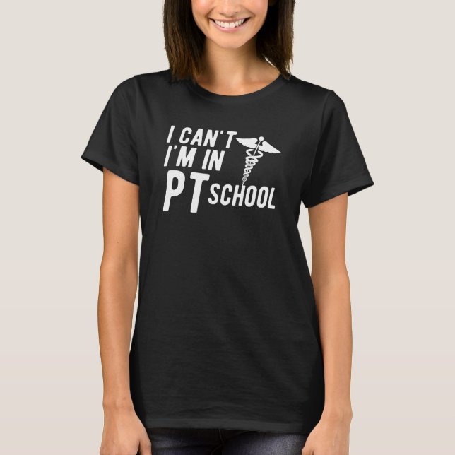 Physical Therapy Student I can't I'm in PT School T-Shirt (Front)