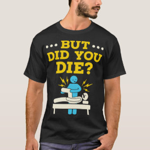Physical Therapy Therapist Humor But Did You Die T-Shirt