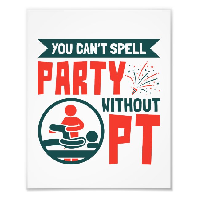Physical Therapy You Can't Spell Party Without PT Photo Print (Front)
