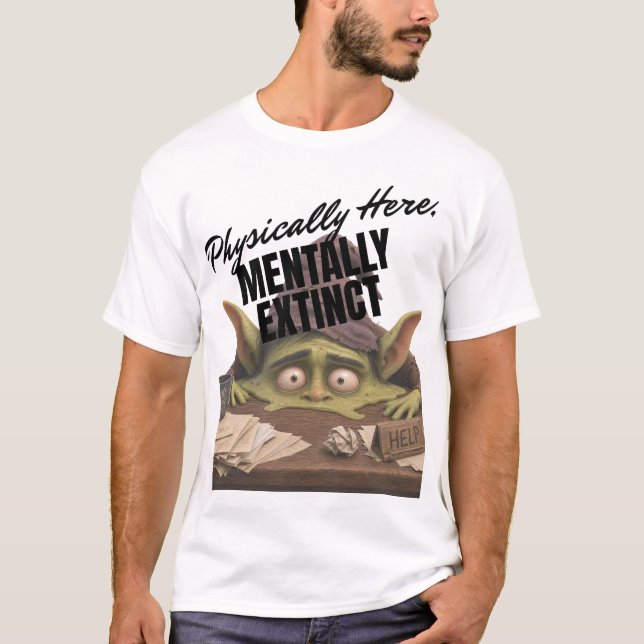Physically Here, Mentally Extinct T-Shirt (Front)